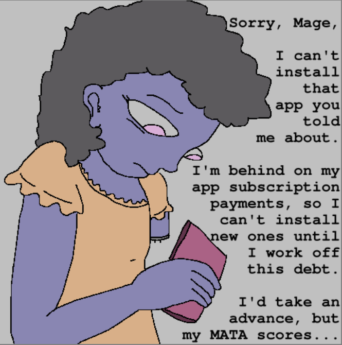 A girl with one arm is texting: "Sorry, Mage, I can't  install that  app you told  me about. I'm behind on my app subscription payments, so I  can't install  new ones until I work off  this debt. I'd take an advance, but my MATA scores..."