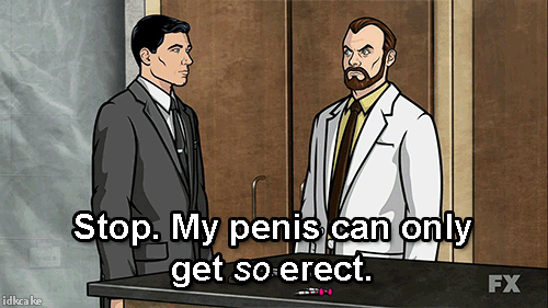 Dr. Algernop Krieger, from the television show Archer, saying, "Stop. My penis can only get so erect."