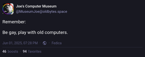 toot by Joe's computer museum: "Remember: Be gay, play with old computers."